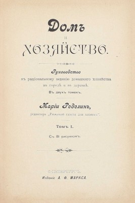 Ределин М. Дом и хозяйство. Руководство к рациональному ведению домашнего хозяйства в городе и в деревне. В 2 т. Т. 1-2. СПб.: Изд. А.Ф. Маркса, 1895.